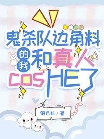 [鬼灭同人] 鬼杀队边角料的我和真人cosHE了