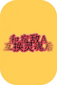 和宿敌A互换灵魂后